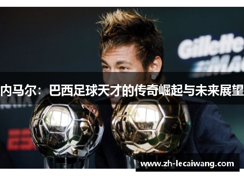 内马尔：巴西足球天才的传奇崛起与未来展望