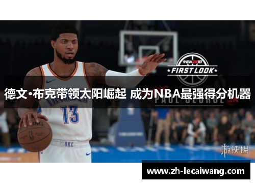 德文·布克带领太阳崛起 成为NBA最强得分机器