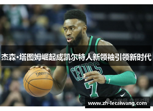 杰森·塔图姆崛起成凯尔特人新领袖引领新时代